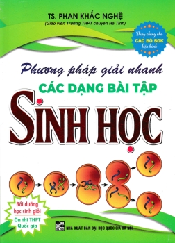 PHƯƠNG PHÁP GIẢI NHANH CÁC DẠNG BÀI TẬP SINH HỌC - BỒI DƯỠNG HỌC SINH GIỎI; ÔN THI THPT QUỐC GIA (Dùng chung cho các bộ SGK hiện hành)